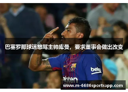 巴塞罗那球迷怒骂主帅库曼，要求董事会做出改变