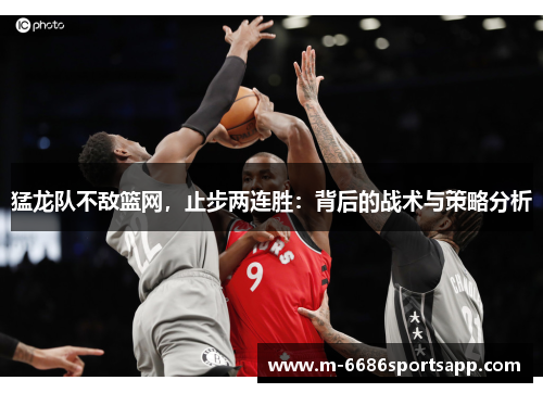 猛龙队不敌篮网，止步两连胜：背后的战术与策略分析