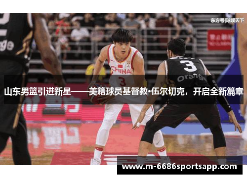 山东男篮引进新星——美籍球员基督教·伍尔切克，开启全新篇章