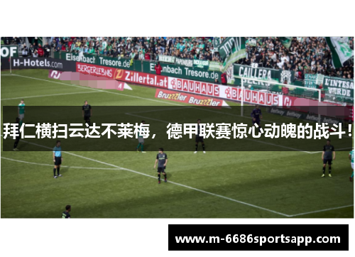 拜仁横扫云达不莱梅，德甲联赛惊心动魄的战斗！