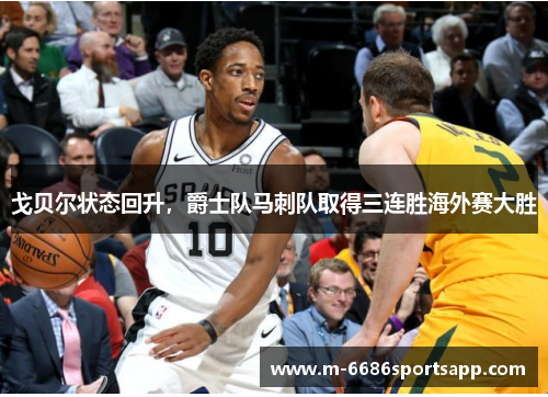 戈贝尔状态回升，爵士队马刺队取得三连胜海外赛大胜