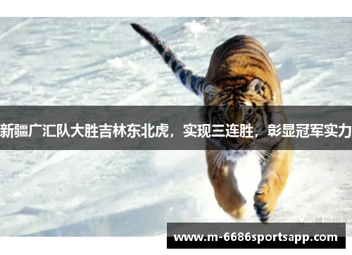 新疆广汇队大胜吉林东北虎，实现三连胜，彰显冠军实力