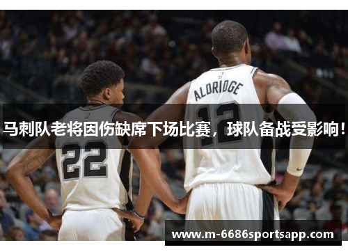 马刺队老将因伤缺席下场比赛，球队备战受影响！