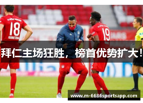 拜仁主场狂胜，榜首优势扩大！