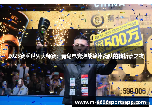 2025赛季世界大师赛：青岛电竞迎战徐州战队的转折点之夜