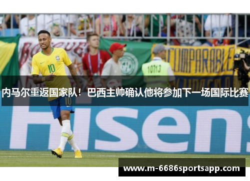 内马尔重返国家队！巴西主帅确认他将参加下一场国际比赛