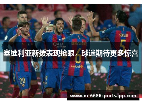 塞维利亚新援表现抢眼，球迷期待更多惊喜