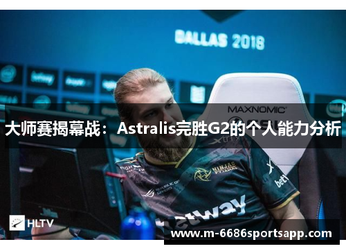 大师赛揭幕战：Astralis完胜G2的个人能力分析