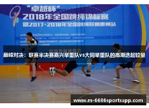 巅峰对决：联赛半决赛嘉兴举重队vs大同举重队的高潮迭起较量