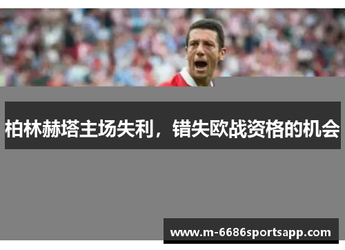 柏林赫塔主场失利，错失欧战资格的机会