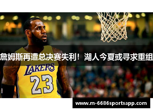 詹姆斯再遭总决赛失利！湖人今夏或寻求重组