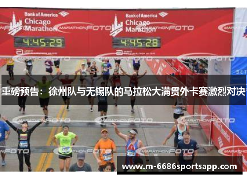 重磅预告：徐州队与无锡队的马拉松大满贯外卡赛激烈对决