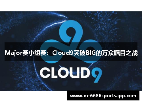 Major赛小组赛：Cloud9突破BIG的万众瞩目之战