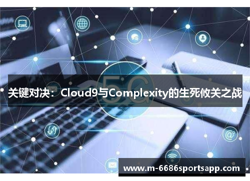 关键对决：Cloud9与Complexity的生死攸关之战